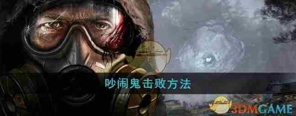 潜行者2攻略：高效策略助你轻松击败烦人的吵闹鬼敌人